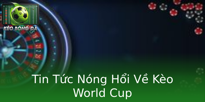 Tin Tức Nóng Hổi Về Kèo World Cup Tin Tức Nóng Hổi Về Kèo World Cup