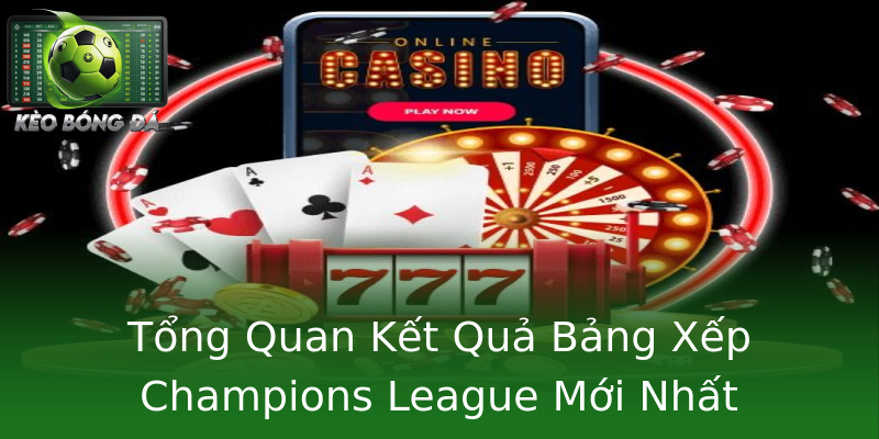 Tổng Quan Kết Quả Bảng Xếp Champions League Mới Nhất Tổng Quan Kết Quả Bảng Xếp Champions League Mới Nhất
