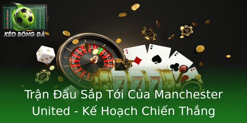 Trận Đấu Sắp Tới Của Manchester United - Kế Hoạch Chiến Thắng Trận Đấu Sắp Tới Của Manchester United - Kế Hoạch Chiến Thắng