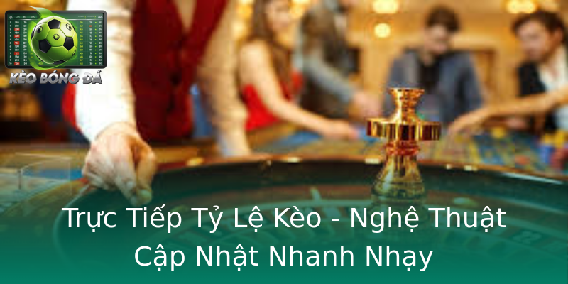 Trực Tiếp Tỷ Lệ Kèo - Nghệ Thuật Cập Nhật Nhanh Nhạy Trực Tiếp Tỷ Lệ Kèo - Nghệ Thuật Cập Nhật Nhanh Nhạy