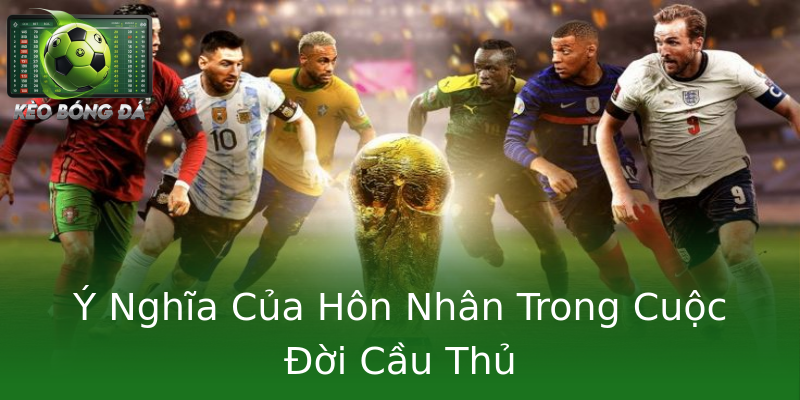 Ý Nghĩa Của Hôn Nhân Trong Cuộc Đời Cầu Thủ