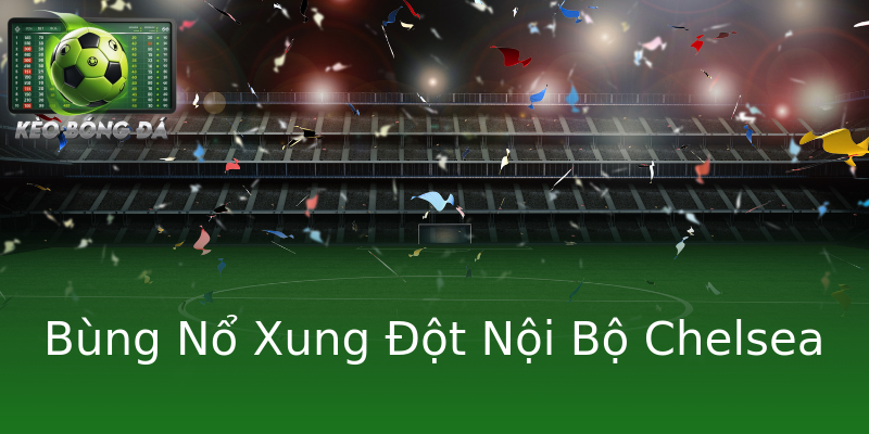 Bùng Nổ Xung Đột Nội Bộ Chelsea Bùng Nổ Xung Đột Nội Bộ Chelsea
