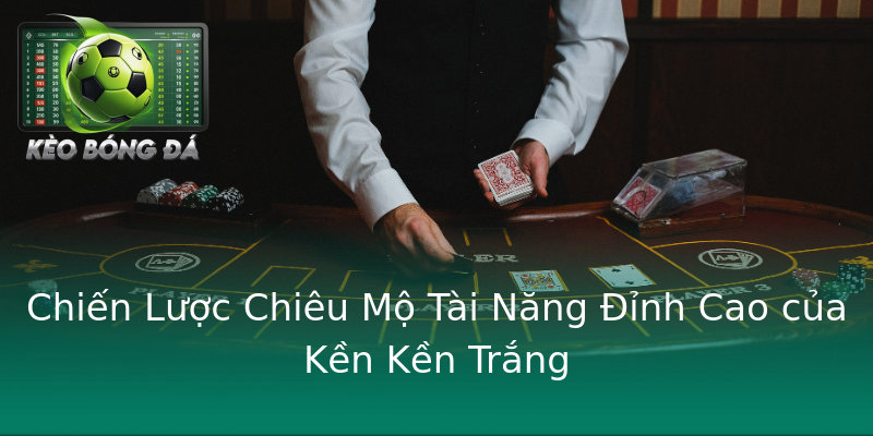Chiến Lược Chiêu Mộ Tài Năng Đỉnh Cao của Kền Kền Trắng Chiến Lược Chiêu Mộ Tài Năng Đỉnh Cao của Kền Kền Trắng