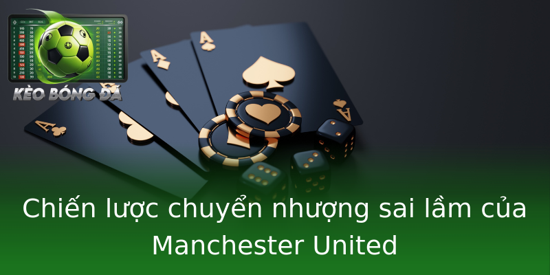 Chiến lược chuyển nhượng sai lầm của Manchester United Chiến lược chuyển nhượng sai lầm của Manchester United
