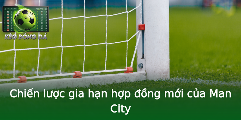 Chiến lược gia hạn hợp đồng mới của Man City Chiến lược gia hạn hợp đồng mới của Man City
