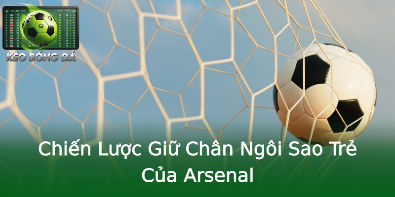 Chiến Lược Giữ Chân Ngôi Sao Trẻ Của Arsenal Chiến Lược Giữ Chân Ngôi Sao Trẻ Của Arsenal