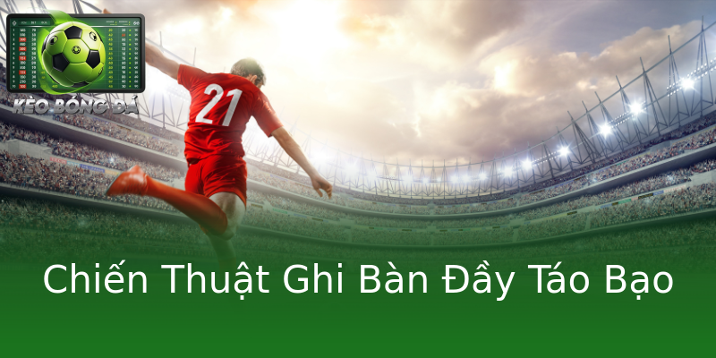 Chiến Thuật Ghi Bàn Đầy Táo Bạo Chiến Thuật Ghi Bàn Đầy Táo Bạo