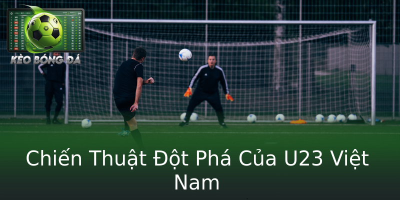 Chiến Thuật Đột Phá Của U23 Việt Nam Chiến Thuật Đột Phá Của U23 Việt Nam