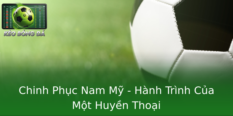 Chinh Phục Nam Mỹ - Hành Trình Của Một Huyền Thoại Chinh Phục Nam Mỹ - Hành Trình Của Một Huyền Thoại