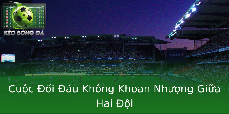 Cuộc Đối Đầu Không Khoan Nhượng Giữa Hai Đội Cuộc Đối Đầu Không Khoan Nhượng Giữa Hai Đội