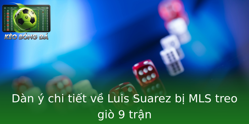 Dàn ý chi tiết về Luis Suarez bị MLS treo giò 9 trận Dàn ý chi tiết về Luis Suarez bị MLS treo giò 9 trận