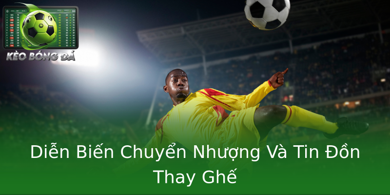 Diễn Biến Chuyển Nhượng Và Tin Đồn Thay Ghế Diễn Biến Chuyển Nhượng Và Tin Đồn Thay Ghế