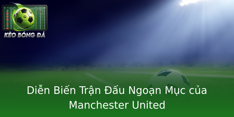 Diễn Biến Trận Đấu Ngoạn Mục của Manchester United Diễn Biến Trận Đấu Ngoạn Mục của Manchester United