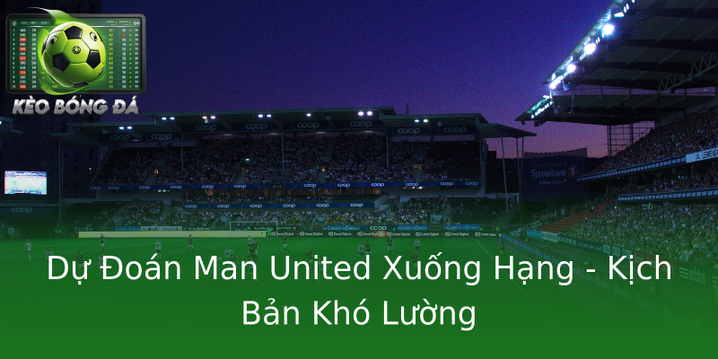 Dự Đoán Man United Xuống Hạng - Kịch Bản Khó Lường