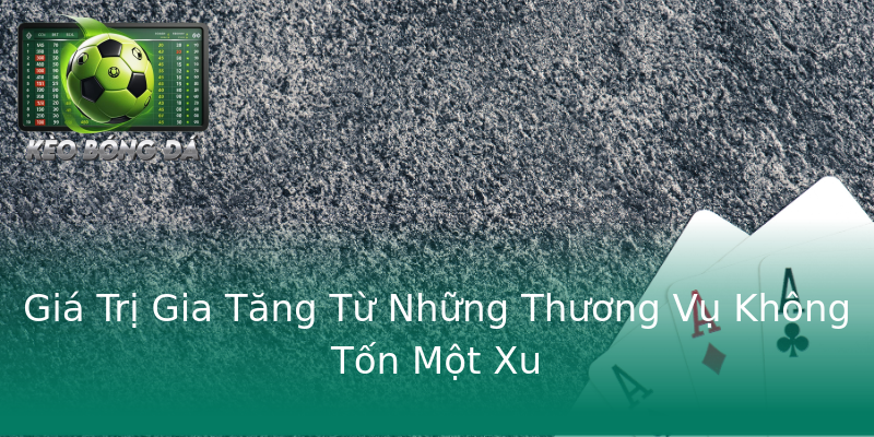 Giá Trị Gia Tăng Từ Những Thương Vụ Không Tốn Một Xu Giá Trị Gia Tăng Từ Những Thương Vụ Không Tốn Một Xu