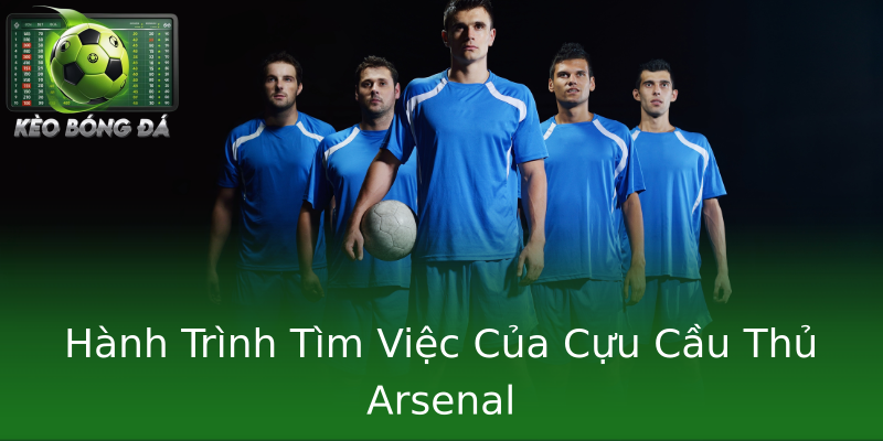 Hành Trình Tìm Việc Của Cựu Cầu Thủ Arsenal Hành Trình Tìm Việc Của Cựu Cầu Thủ Arsenal