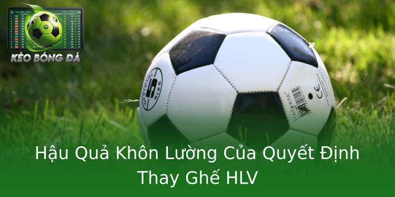 Hậu Quả Khôn Lường Của Quyết Định Thay Ghế HLV