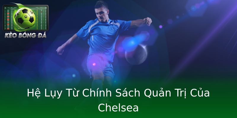 Hệ Lụy Từ Chính Sách Quản Trị Của Chelsea