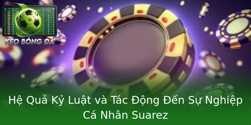 Hệ Quả Kỷ Luật và Tác Động Đến Sự Nghiệp Cá Nhân Suarez