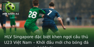 HLV Singapore đặc biệt khen 1 cầu thủ U23 Việt Nam – Khởi đầu mới cho bóng đá trẻ Việt Nam 3 Hlv Singapore Ac Biet Khen Ngoi Cau Thu U23 Viet Nam Khoi Au Moi Cho Bong A Tre Viet Nam