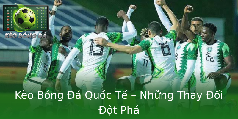 Kèo Bóng Đá Quốc Tế – Những Thay Đổi Đột Phá