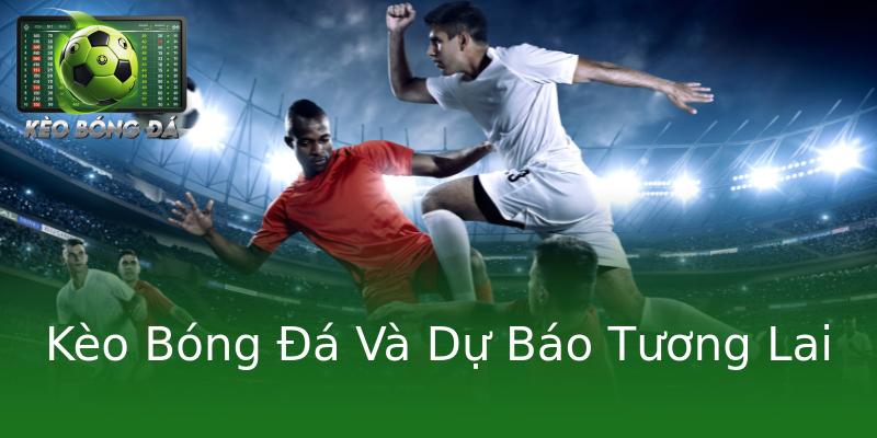 Kèo Bóng Đá Và Dự Báo Tương Lai Kèo Bóng Đá Và Dự Báo Tương Lai