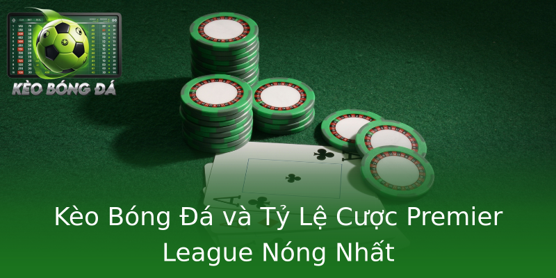 Kèo Bóng Đá và Tỷ Lệ Cược Premier League Nóng Nhất Kèo Bóng Đá và Tỷ Lệ Cược Premier League Nóng Nhất