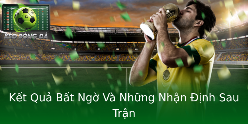 Kết Quả Bất Ngờ Và Những Nhận Định Sau Trận Kết Quả Bất Ngờ Và Những Nhận Định Sau Trận