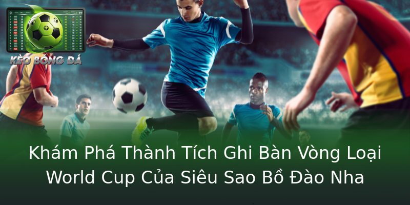 Khám Phá Thành Tích Ghi Bàn Vòng Loại World Cup Của Siêu Sao Bồ Đào Nha