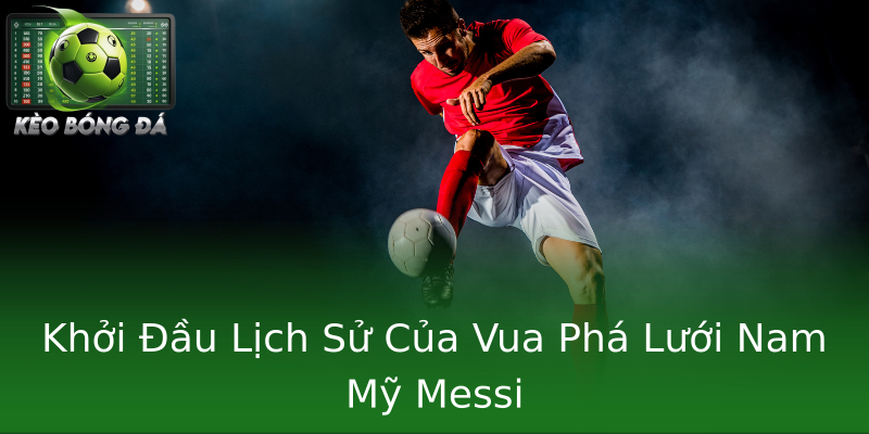 Khởi Đầu Lịch Sử Của Vua Phá Lưới Nam Mỹ Messi Khởi Đầu Lịch Sử Của Vua Phá Lưới Nam Mỹ Messi
