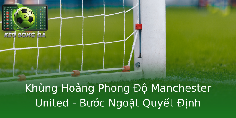 Khủng Hoảng Phong Độ Manchester United - Bước Ngoặt Quyết Định