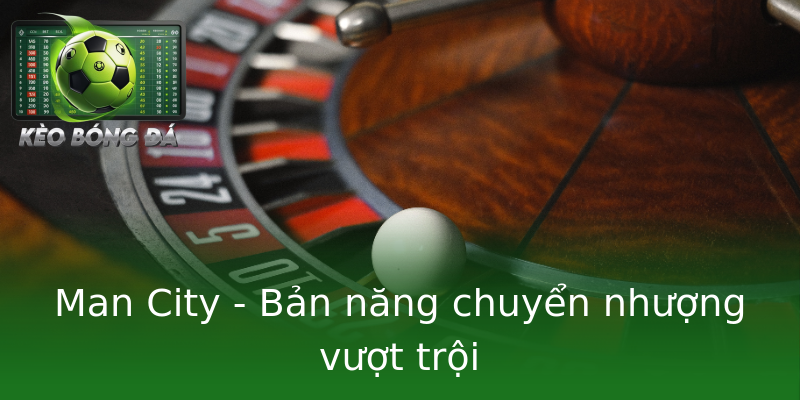 Man City - Bản năng chuyển nhượng vượt trội Man City - Bản năng chuyển nhượng vượt trội