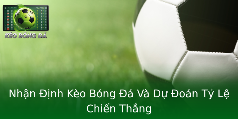 Nhận Định Kèo Bóng Đá Và Dự Đoán Tỷ Lệ Chiến Thắng Nhận Định Kèo Bóng Đá Và Dự Đoán Tỷ Lệ Chiến Thắng