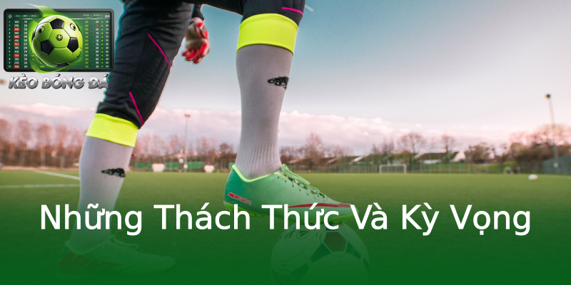 Những Thách Thức Và Kỳ Vọng Những Thách Thức Và Kỳ Vọng