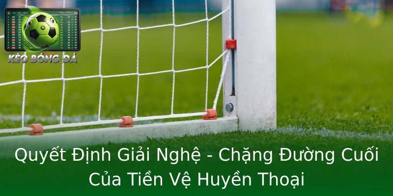 Quyết Định Giải Nghệ - Chặng Đường Cuối Của Tiền Vệ Huyền Thoại