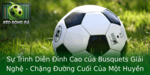 Busquets Giải Nghệ Cuối Năm Nay - Chặng Đường Cuối Của Một Huyền Thoại Tây Ban Nha 6 Su Trinh Dien Inh Cao Cua Busquets Giai Nghe Chang Uong Cuoi Cua Mot Huyen Thoai Tay Ban Nha