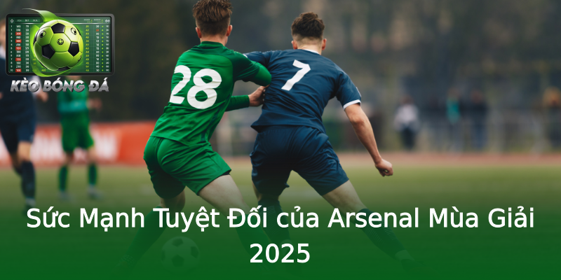 Sức Mạnh Tuyệt Đối của Arsenal Mùa Giải 2025 Sức Mạnh Tuyệt Đối của Arsenal Mùa Giải 2025