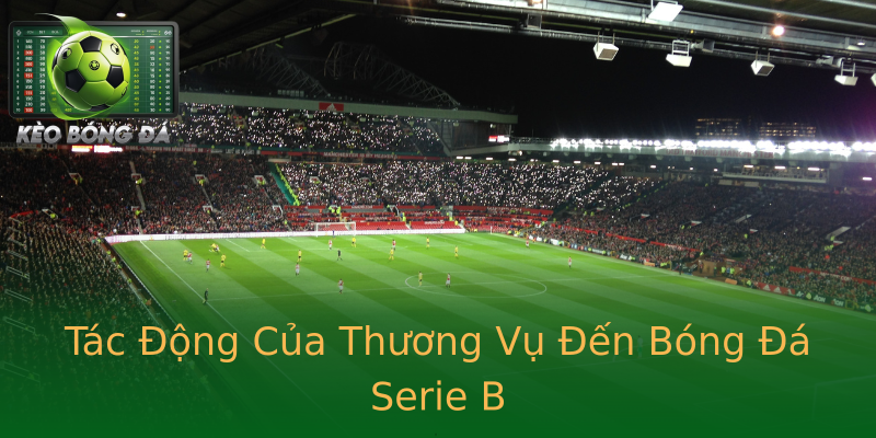 Tác Động Của Thương Vụ Đến Bóng Đá Serie B Tác Động Của Thương Vụ Đến Bóng Đá Serie B
