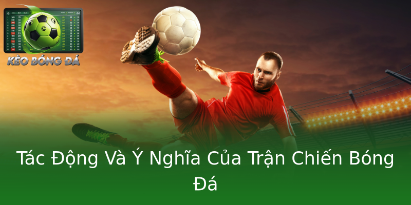 Tác Động Và Ý Nghĩa Của Trận Chiến Bóng Đá Tác Động Và Ý Nghĩa Của Trận Chiến Bóng Đá