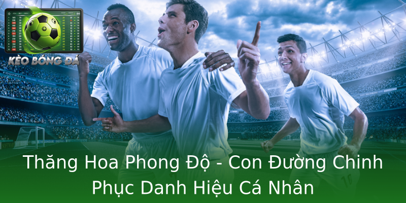 Thăng Hoa Phong Độ - Con Đường Chinh Phục Danh Hiệu Cá Nhân Thăng Hoa Phong Độ - Con Đường Chinh Phục Danh Hiệu Cá Nhân