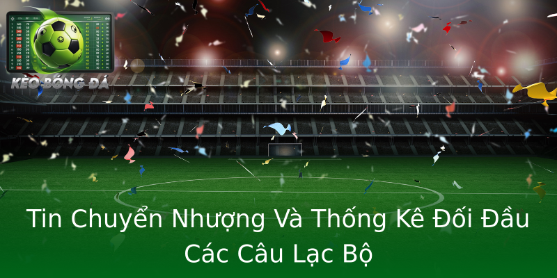 Tin Chuyển Nhượng Và Thống Kê Đối Đầu Các Câu Lạc Bộ Tin Chuyển Nhượng Và Thống Kê Đối Đầu Các Câu Lạc Bộ