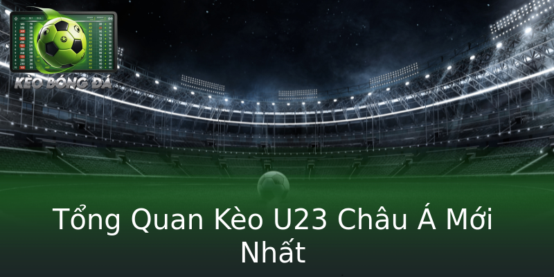 Tổng Quan Kèo U23 Châu Á Mới Nhất Tổng Quan Kèo U23 Châu Á Mới Nhất