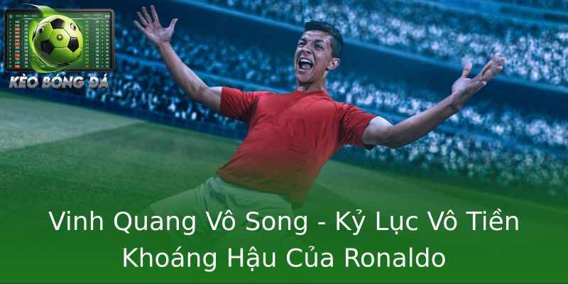 Vinh Quang Vô Song - Kỷ Lục Vô Tiền Khoáng Hậu Của Ronaldo Vinh Quang Vô Song - Kỷ Lục Vô Tiền Khoáng Hậu Của Ronaldo
