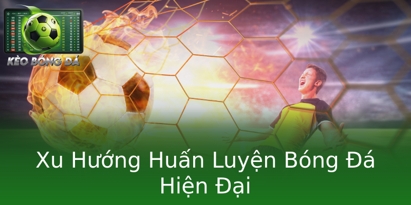 Xu Hướng Huấn Luyện Bóng Đá Hiện Đại
