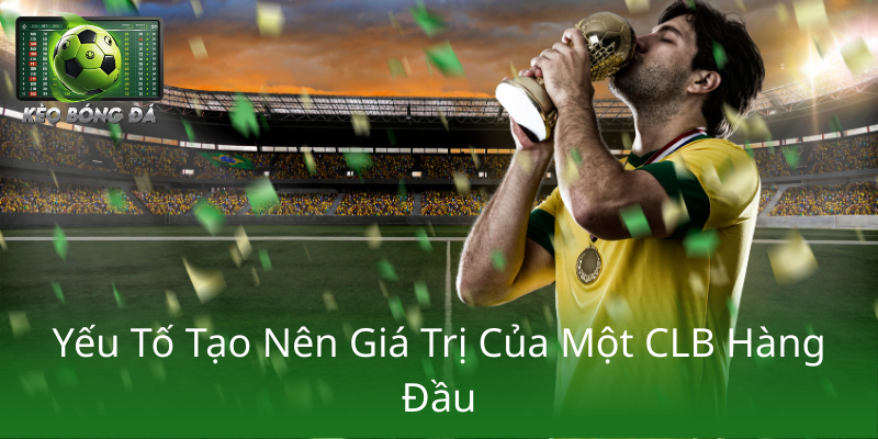 Top 10 CLB Giá Trị Nhất Thế Giới - Sức Mạnh Thương Hiệu Và Tài Chính Dẫn Đầu Thế Giới Bóng Đá 3 Yeu To Tao Nen Gia Tri Cua Mot Clb Hang Dau1