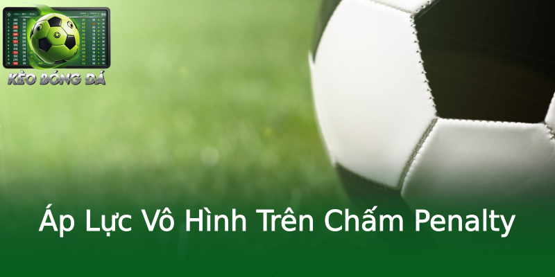 Áp Lực Vô Hình Trên Chấm Penalty Áp Lực Vô Hình Trên Chấm Penalty