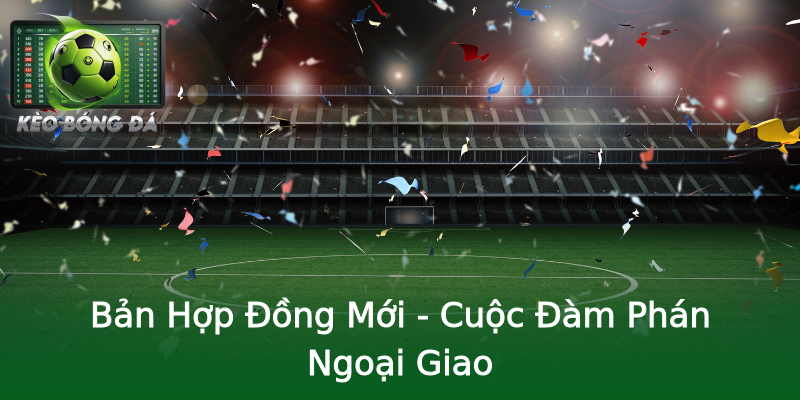 Bản Hợp Đồng Mới - Cuộc Đàm Phán Ngoại Giao Bản Hợp Đồng Mới - Cuộc Đàm Phán Ngoại Giao