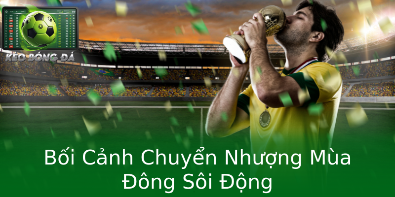 Bối Cảnh Chuyển Nhượng Mùa Đông Sôi Động Bối Cảnh Chuyển Nhượng Mùa Đông Sôi Động