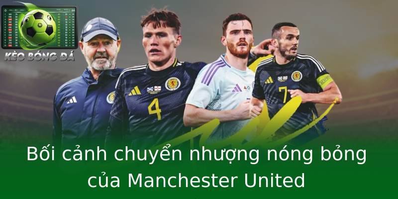 Bối cảnh chuyển nhượng nóng bỏng của Manchester United Bối cảnh chuyển nhượng nóng bỏng của Manchester United