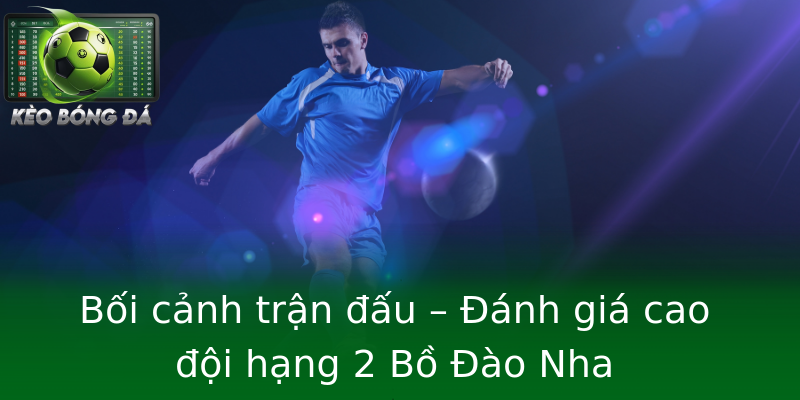 Bối cảnh trận đấu – Đánh giá cao đội hạng 2 Bồ Đào Nha Bối cảnh trận đấu – Đánh giá cao đội hạng 2 Bồ Đào Nha